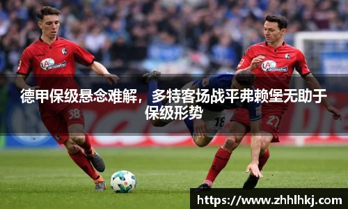 德甲保级悬念难解，多特客场战平弗赖堡无助于保级形势