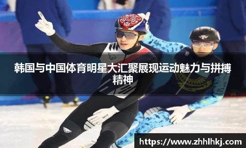 韩国与中国体育明星大汇聚展现运动魅力与拼搏精神