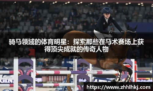 骑马领域的体育明星：探索那些在马术赛场上获得顶尖成就的传奇人物