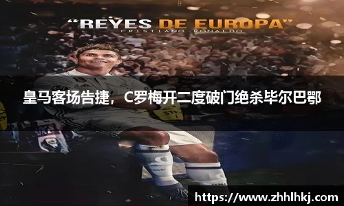 皇马客场告捷，C罗梅开二度破门绝杀毕尔巴鄂