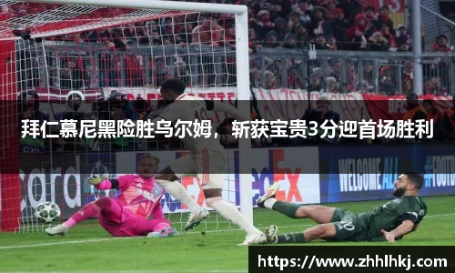 拜仁慕尼黑险胜乌尔姆，斩获宝贵3分迎首场胜利
