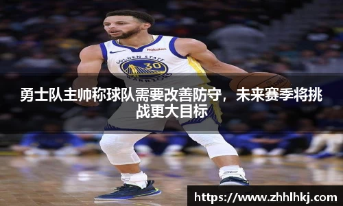 勇士队主帅称球队需要改善防守，未来赛季将挑战更大目标