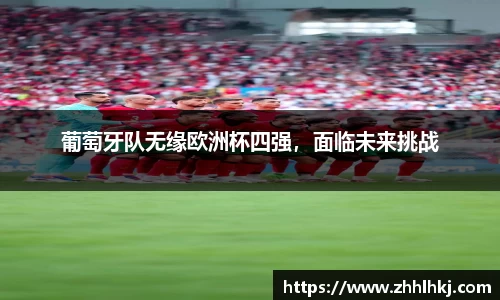 葡萄牙队无缘欧洲杯四强，面临未来挑战