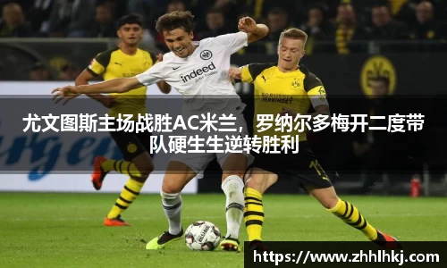 尤文图斯主场战胜AC米兰，罗纳尔多梅开二度带队硬生生逆转胜利