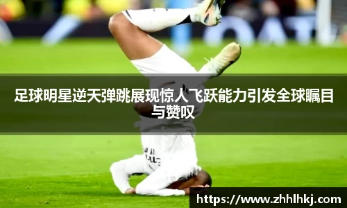 足球明星逆天弹跳展现惊人飞跃能力引发全球瞩目与赞叹