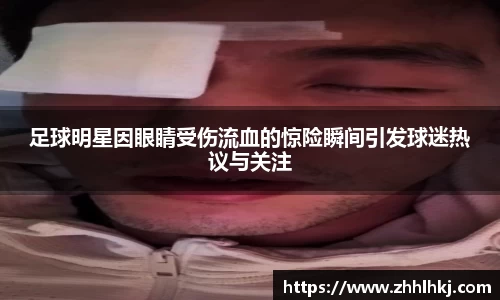足球明星因眼睛受伤流血的惊险瞬间引发球迷热议与关注